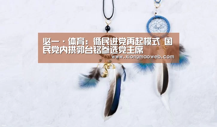 必一·体育:循民进党再起模式 国民党内拱郭台铭参选党主席(图2) 必一运动