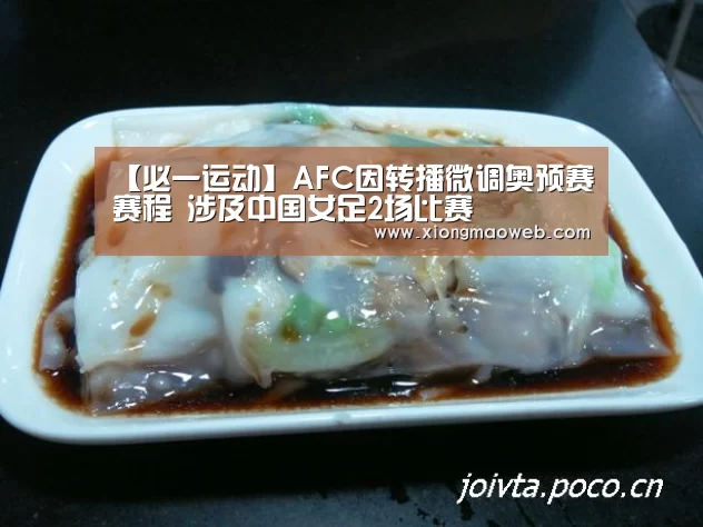 【必一运动】AFC因转播微调奥预赛赛程 涉及中国女足2场比赛(图2) 必一·体育