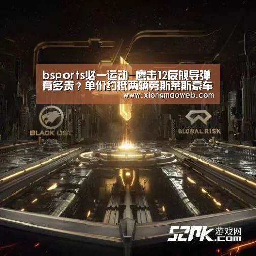 bsports必一运动-鹰击12反舰导弹有多贵?单价约抵两辆劳斯莱斯豪车(图1) bsports必一运动